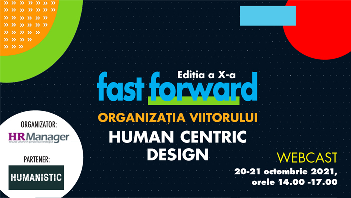 Webcast: FAST FORWARD. ORGANIZAȚIA VIITORULUI, Ediția X. HUMAN CENTRIC DESIGN