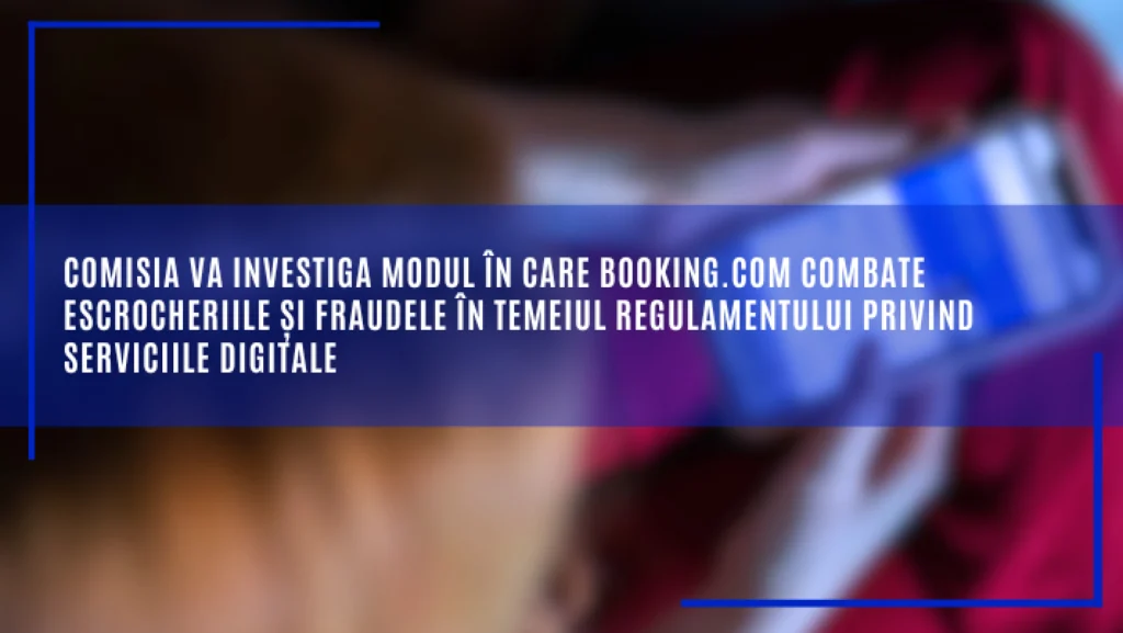 Platforma Booking.com, investigată de Comisia Europeană pentru fraude, escrocherii și reclame insuficient marcate